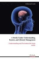 bokomslag A Stroke Guide: Understanding, Factors, and Lifestyle Management: Understanding and Prevention the brainstroke