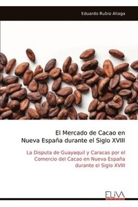 bokomslag El Mercado de Cacao en Nueva España durante el Siglo XVIII: La Disputa de Guayaquil y Caracas por el Comercio del Cacao en Nueva España durante el Sig