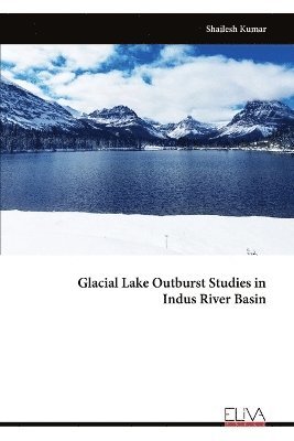 Shailesh Kumar - Glacial Lake Outburst Studies in Indus River Basin, Häftad