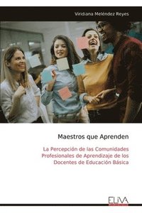 bokomslag Maestros que Aprenden: La Percepción de las Comunidades Profesionales de Aprendizaje de los Docentes de Educación Básica