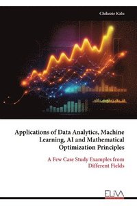 bokomslag Applications of Data Analytics, Machine Learning, AI and Mathematical Optimization Principles