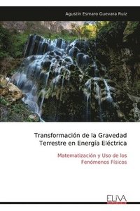bokomslag Transformación de la Gravedad Terrestre en Energía Eléctrica: Matematización y Uso de los Fenómenos Físicos