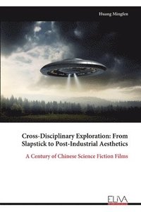 bokomslag Cross-Disciplinary Exploration: From Slapstick to Post-Industrial Aesthetics: A Century of Chinese Science Fiction Films