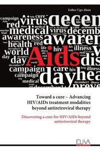 bokomslag Toward a cure - Advancing HIV/AIDs treatment modalities beyond antiretroviral therapy