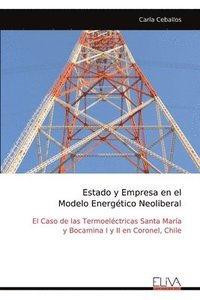 bokomslag Estado y Empresa en el Modelo Energético Neoliberal: El Caso de las Termoeléctricas Santa María y Bocamina I y II en Coronel, Chile