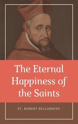 St Robert Bellarmine - Eternal Happiness of the Saints (Annotated), Inbunden
