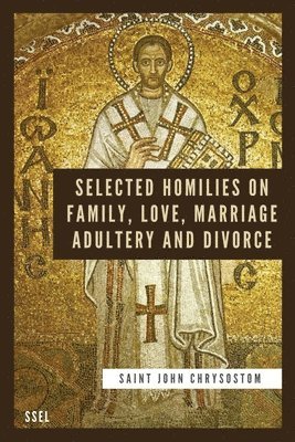 Saint John Chrysostom - Selected Homilies on Family, Love, Marriage, Adultery and Divorce, Häftad