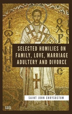 Saint John Chrysostom - Selected Homilies on Family, Love, Marriage, Adultery and Divorce, Inbunden