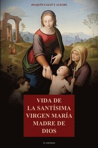 bokomslag Vida de la Santísima Virgen María Madre de Dios: Con la descripción de los lugares que habitó en Palestina y Egipto, y principales festividades de la