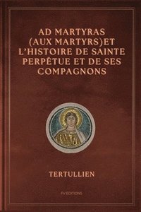 bokomslag Ad Martyras (Aux Martyrs) et l'Histoire de Sainte Perpétue et de ses compagnons
