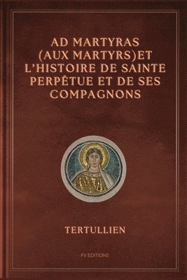 bokomslag Ad Martyras (Aux Martyrs) et l'Histoire de Sainte Perpétue et de ses compagnons