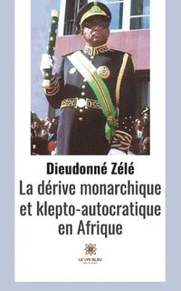 bokomslag La derive monarchique et klepto-autocratique en Afrique