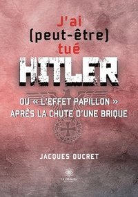 bokomslag J'ai (peut-être) tué Hitler ou l'effet papillon après la chute d'une brique