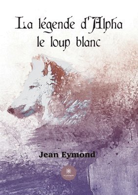 bokomslag La legende d'Alpha le loup blanc