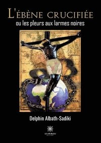 bokomslag L'ébène crucifiée ou les pleurs aux larmes noires