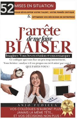 J'Arrete de Me Faire Biaiser: 52 Mises en situation pour développer votre talent, votre pensée critique et optimiser vos décisions en entreprise. 1