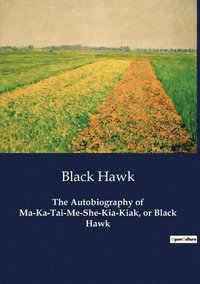 bokomslag The Autobiography of Ma-Ka-Tai-Me-She-Kia-Kiak, or Black Hawk