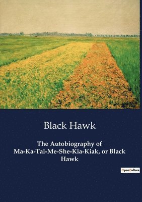 The Autobiography of Ma-Ka-Tai-Me-She-Kia-Kiak, or Black Hawk 1