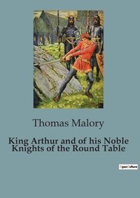 bokomslag King Arthur and of his Noble Knights of the Round Table