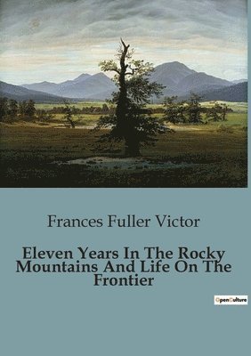 Eleven Years In The Rocky Mountains And Life On The Frontier 1