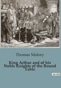 bokomslag King Arthur and of his Noble Knights of the Round Table