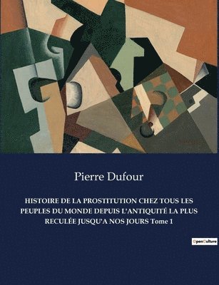 HISTOIRE DE LA PROSTITUTION CHEZ TOUS LES PEUPLES DU MONDE DEPUIS L'ANTIQUIT LA PLUS RECULE JUSQU'A NOS JOURS Tome 1 1