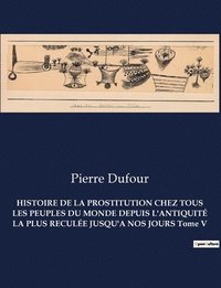 bokomslag HISTOIRE DE LA PROSTITUTION CHEZ TOUS LES PEUPLES DU MONDE DEPUIS L'ANTIQUIT LA PLUS RECULE JUSQU'A NOS JOURS Tome V