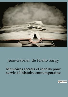 Jean-Gabriel de Niello Sargy - Mémoires secrets et inédits pour servir à l'histoire contemporaine, Häftad