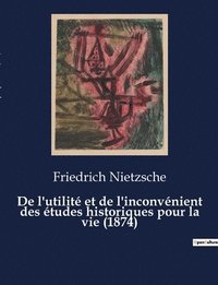 bokomslag De l'utilité et de l'inconvénient des études historiques pour la vie (1874)