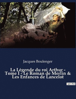 Jacques Boulenger - Légende du roi Arthur - Tome I - Le Roman de Merlin & Les Enfances de Lancelot, Häftad
