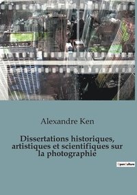 bokomslag Dissertations historiques, artistiques et scientifiques sur la photographie