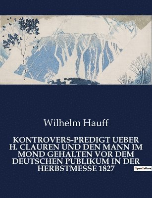 Kontrovers-Predigt Ueber H. Clauren Und Den Mann Im Mond Gehalten VOR Dem Deutschen Publikum in Der Herbstmesse 1827 1