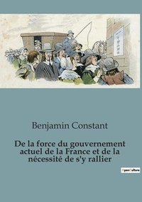 bokomslag De la force du gouvernement actuel de la France et de la ncessit de s'y rallier