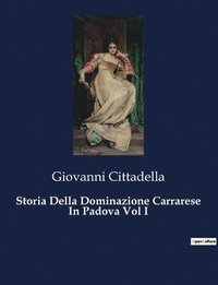 bokomslag Storia Della Dominazione Carrarese In Padova Vol I