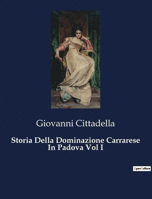 Storia Della Dominazione Carrarese In Padova Vol I 1