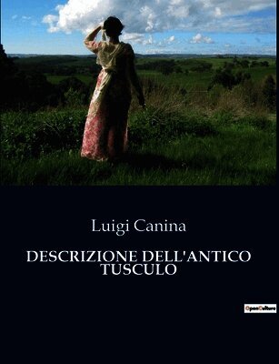 Descrizione Dell'antico Tusculo: Un viaggio nell'antica Tuscolo: tra rovine e storia