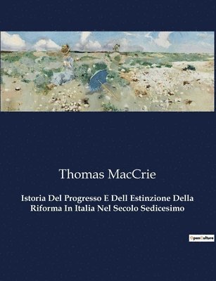 Istoria Del Progresso E Dell Estinzione Della Riforma In Italia Nel Secolo Sedicesimo 1