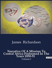 bokomslag Narrative Of A Mission To Central Africa Performed In The Years 1850-51