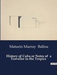 bokomslag History of Cuba or Notes of a Traveller in the Tropics