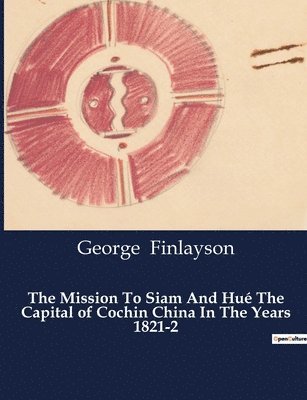 The Mission To Siam And Hu The Capital of Cochin China In The Years 1821-2 1