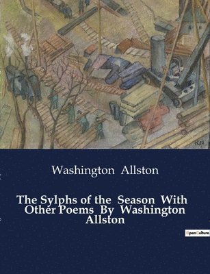 Sylphs of the Season With Other Poems By Washington Allston