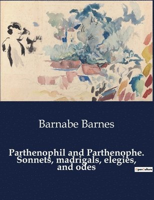 Barnabe Barnes - Parthenophil and Parthenophe. Sonnets, madrigals, elegies, and odes, Häftad
