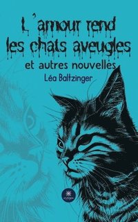 bokomslag L'amour rend les chats aveugles et autres nouvelles