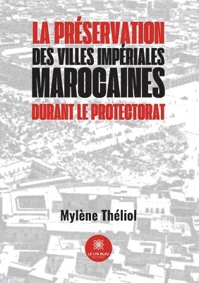 Mylène Théliol - préservation des villes impériales marocaines durant le Protectorat, Häftad