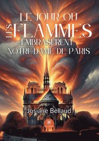 bokomslag Le jour o les flammes embrasrent Notre-Dame de Paris