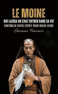 bokomslag Le moine qui laissa un chat entrer dans sa vie: Contrôler votre esprit pour mieux vivre