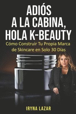 bokomslag Adiós a la cabina, Hola K-Beauty: Cómo Construir Tu Propia Marca de Skincare en Solo 30 Días