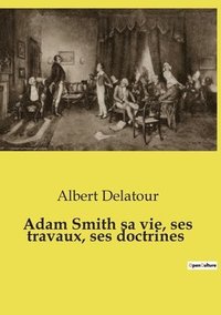 bokomslag Adam Smith sa vie, ses travaux, ses doctrines