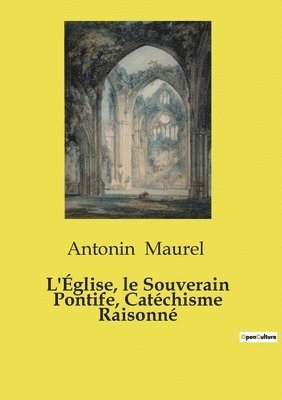 Antonin Maurel - L'Église, le Souverain Pontife, Catéchisme Raisonné, Häftad