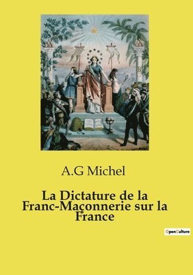 A G Michel, A. G. Michel, A.G Michel, A. G Michel - Dictature de la Franc-Maçonnerie sur la France, Häftad